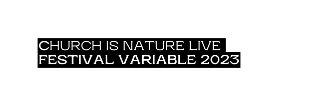 CHURCH IS NATURE LIVE FESTIVAL VARIABLE 2023